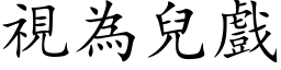 視為兒戲 (楷体矢量字库)