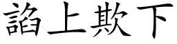 諂上欺下 (楷体矢量字库)