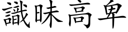 識昧高卑 (楷体矢量字库)