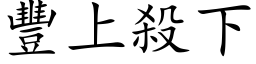 豐上殺下 (楷体矢量字库)