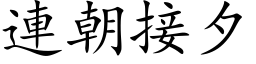 連朝接夕 (楷体矢量字库)