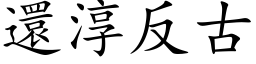 还淳反古 (楷体矢量字库)