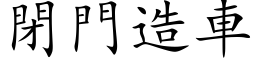 閉門造車 (楷体矢量字库)