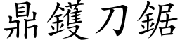 鼎鑊刀鋸 (楷体矢量字库)